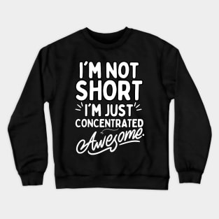 I'm Not Short I'm Just Concentrated Awesome Crewneck Sweatshirt